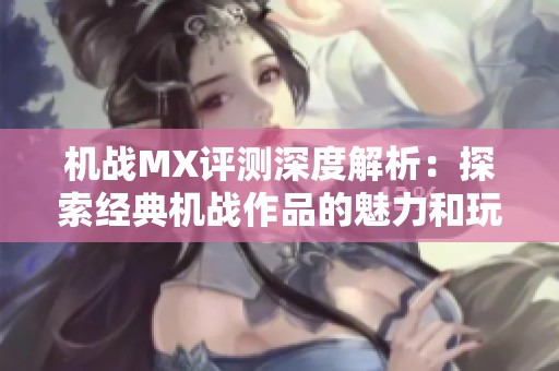 机战MX评测深度解析：探索经典机战作品的魅力和玩法