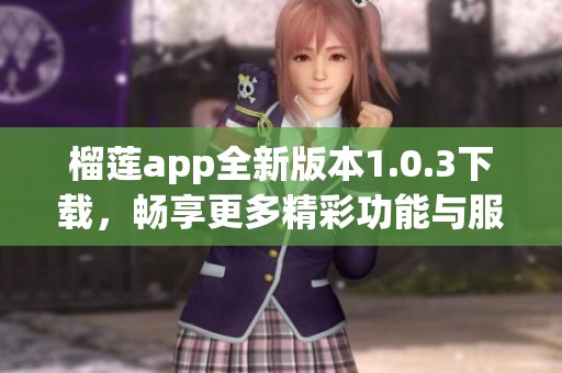 榴莲app全新版本1.0.3下载，畅享更多精彩功能与服务