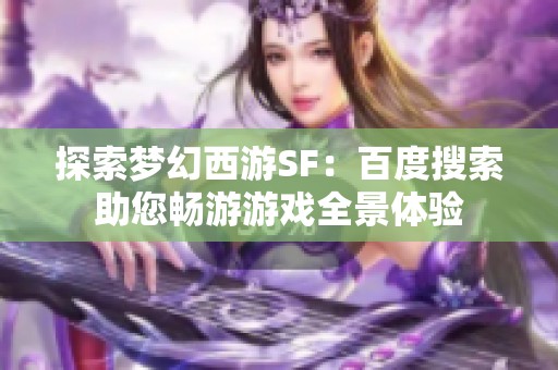 探索梦幻西游SF：百度搜索助您畅游游戏全景体验