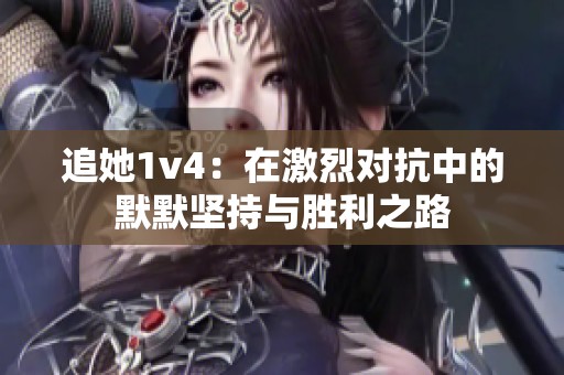 追她1v4：在激烈对抗中的默默坚持与胜利之路