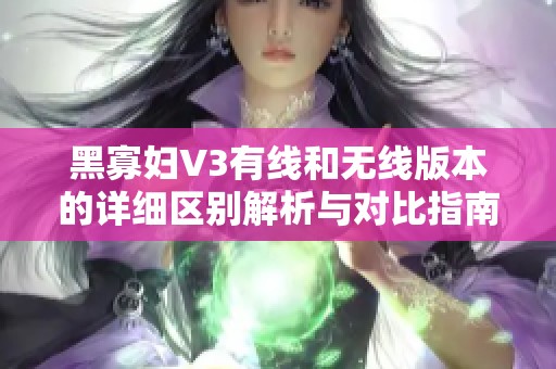 黑寡妇V3有线和无线版本的详细区别解析与对比指南