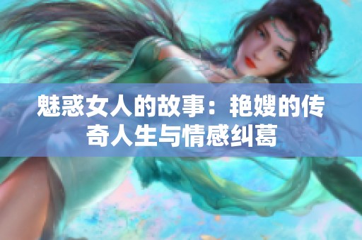 魅惑女人的故事：艳嫂的传奇人生与情感纠葛