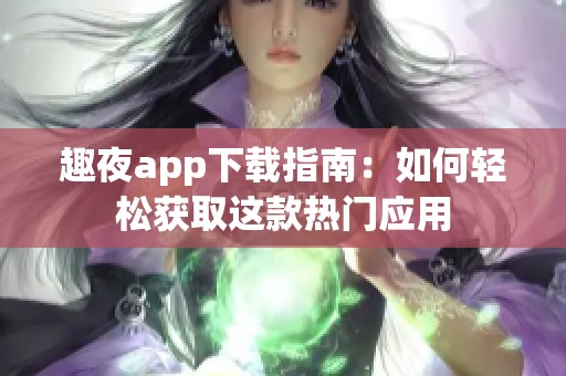 趣夜app下载指南：如何轻松获取这款热门应用