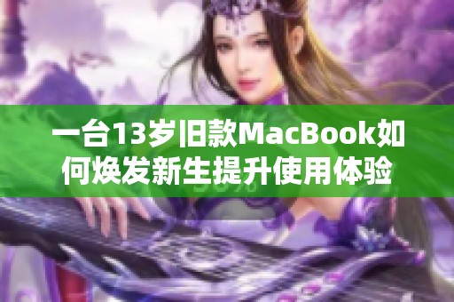 一台13岁旧款MacBook如何焕发新生提升使用体验