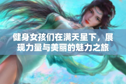 健身女孩们在满天星下，展现力量与美丽的魅力之旅