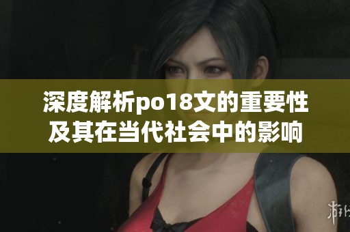 深度解析po18文的重要性及其在当代社会中的影响