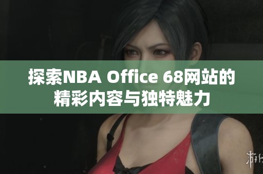 探索NBA Office 68网站的精彩内容与独特魅力