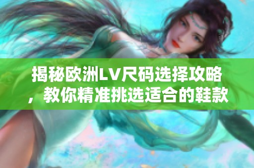 揭秘欧洲LV尺码选择攻略，教你精准挑选适合的鞋款