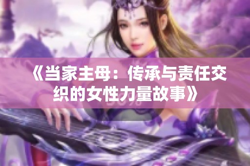 《当家主母：传承与责任交织的女性力量故事》