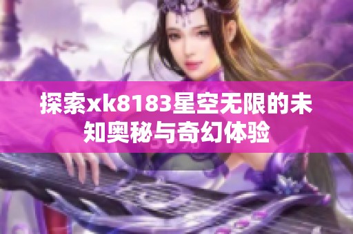 探索xk8183星空无限的未知奥秘与奇幻体验