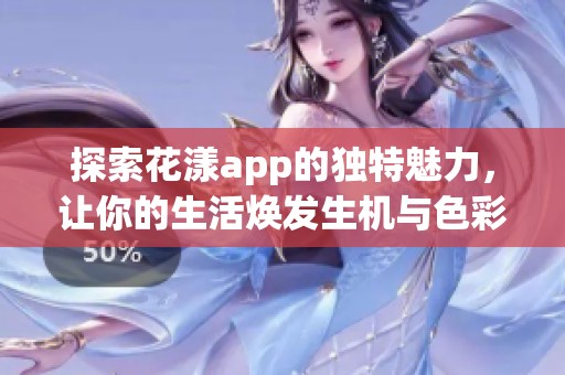 探索花漾app的独特魅力，让你的生活焕发生机与色彩