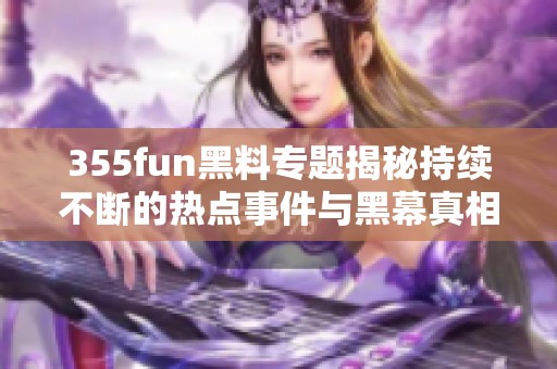 355fun黑料专题揭秘持续不断的热点事件与黑幕真相