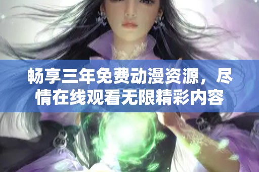 畅享三年免费动漫资源，尽情在线观看无限精彩内容