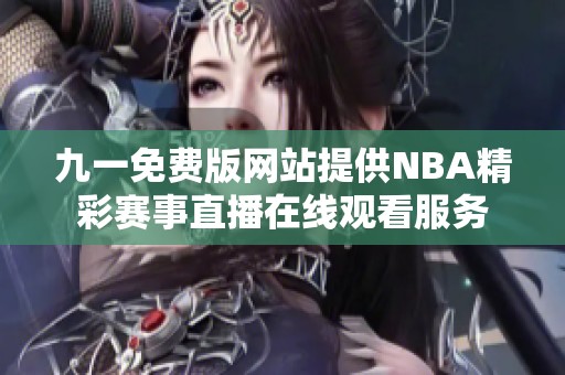 九一免费版网站提供NBA精彩赛事直播在线观看服务