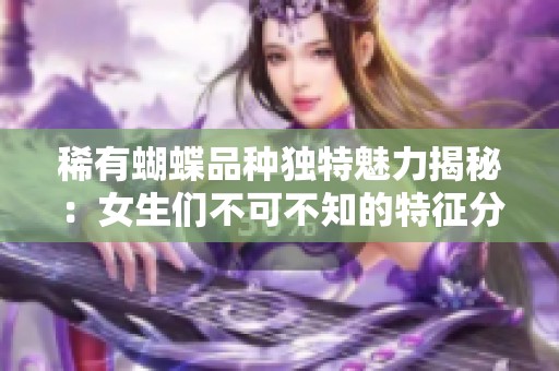 稀有蝴蝶品种独特魅力揭秘：女生们不可不知的特征分析