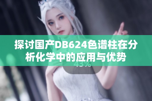 探讨国产DB624色谱柱在分析化学中的应用与优势