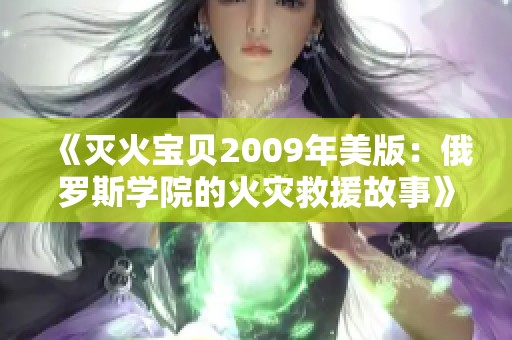 《灭火宝贝2009年美版：俄罗斯学院的火灾救援故事》