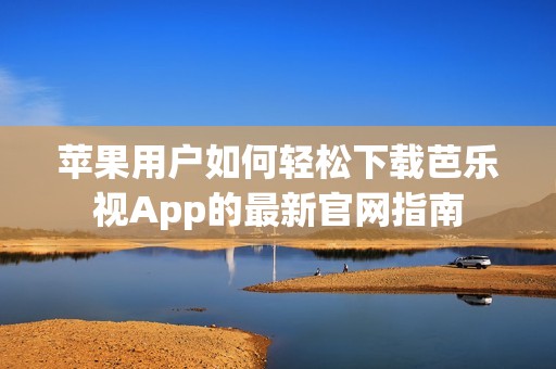 苹果用户如何轻松下载芭乐视App的最新官网指南