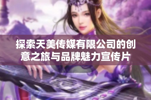 探索天美传媒有限公司的创意之旅与品牌魅力宣传片