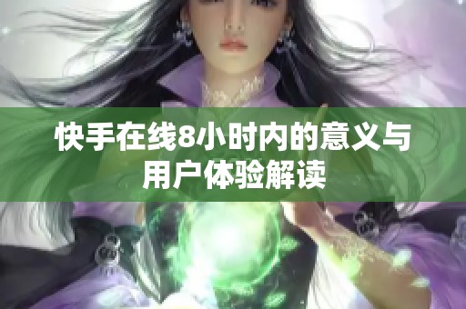 快手在线8小时内的意义与用户体验解读