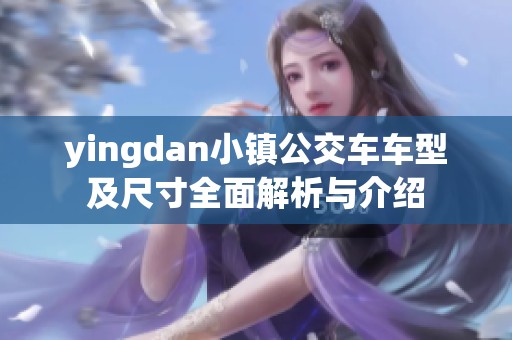 yingdan小镇公交车车型及尺寸全面解析与介绍