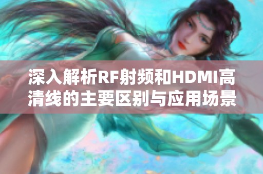 深入解析RF射频和HDMI高清线的主要区别与应用场景