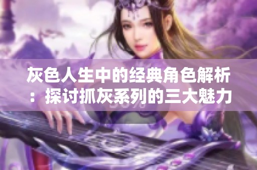 灰色人生中的经典角色解析：探讨抓灰系列的三大魅力人物