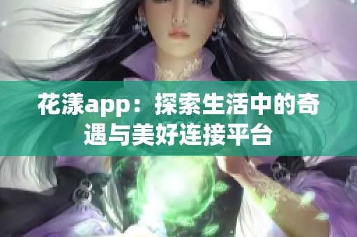 花漾app：探索生活中的奇遇与美好连接平台