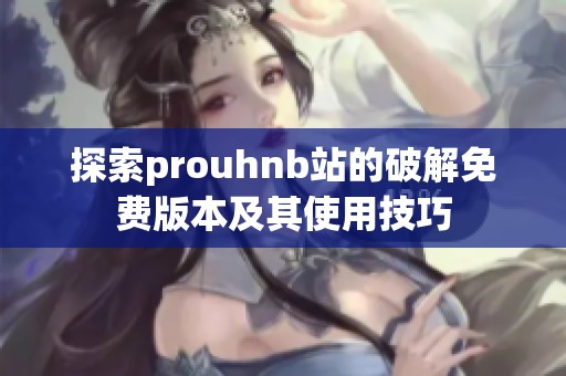 探索prouhnb站的破解免费版本及其使用技巧