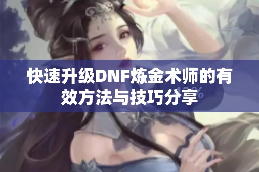 快速升级DNF炼金术师的有效方法与技巧分享