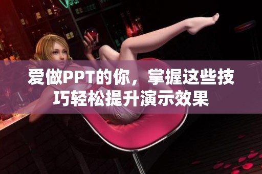 爱做PPT的你，掌握这些技巧轻松提升演示效果