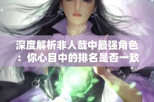 深度解析非人哉中最强角色：你心目中的排名是否一致？