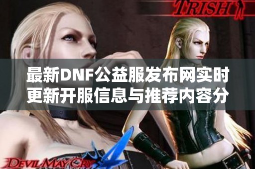 最新DNF公益服发布网实时更新开服信息与推荐内容分享