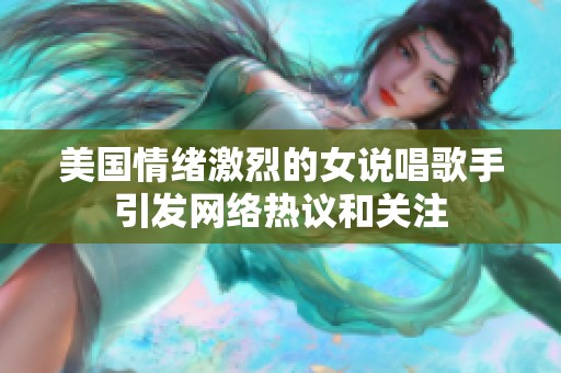 美国情绪激烈的女说唱歌手引发网络热议和关注