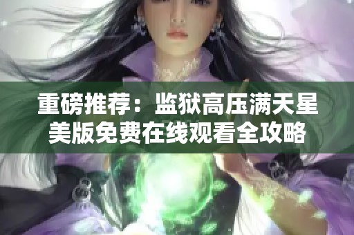 重磅推荐：监狱高压满天星美版免费在线观看全攻略