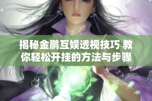 揭秘金鹏互娱透视技巧 教你轻松开挂的方法与步骤